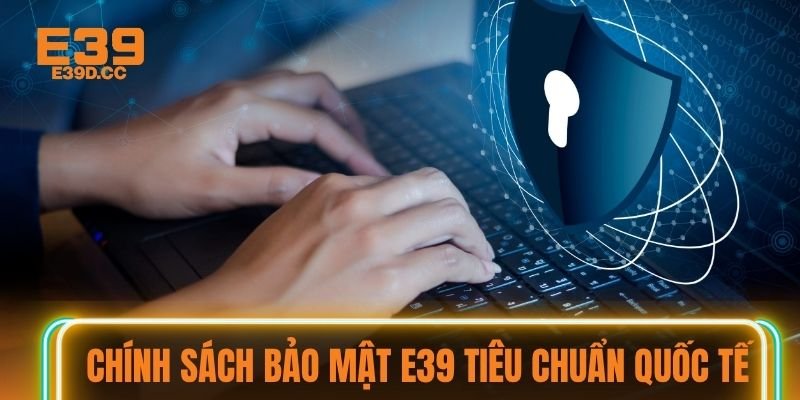 Chính sách bảo mật E39 tiêu chuẩn quốc tế Chính sách bảo mật E39 tiêu chuẩn quốc tế
