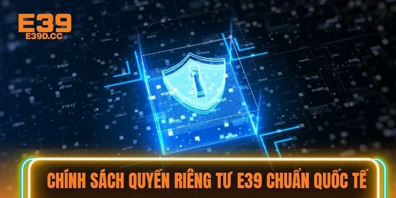 Chính sách quyền riêng tư E39 chuẩn quốc tế
