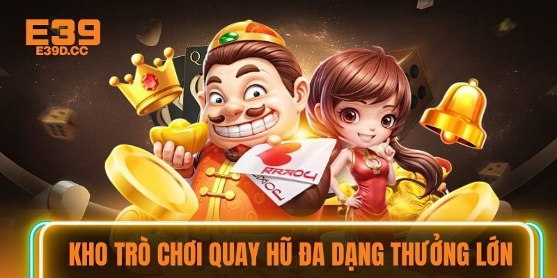 Kho trò chơi quay hũ đa dạng thưởng lớn
