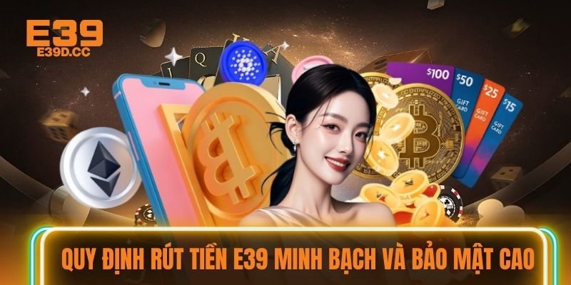 Quy định rút tiền E39 minh bạch và bảo mật cao